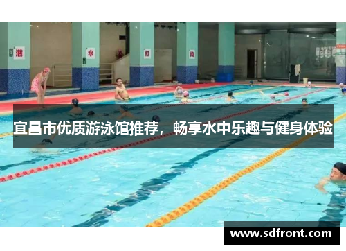 宜昌市优质游泳馆推荐，畅享水中乐趣与健身体验