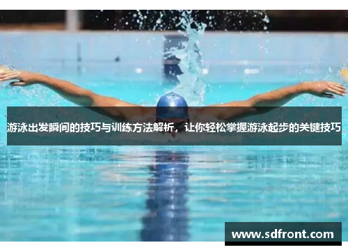 游泳出发瞬间的技巧与训练方法解析，让你轻松掌握游泳起步的关键技巧