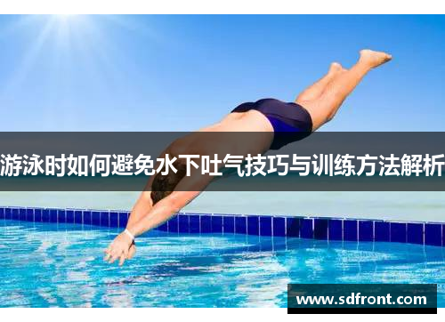 游泳时如何避免水下吐气技巧与训练方法解析